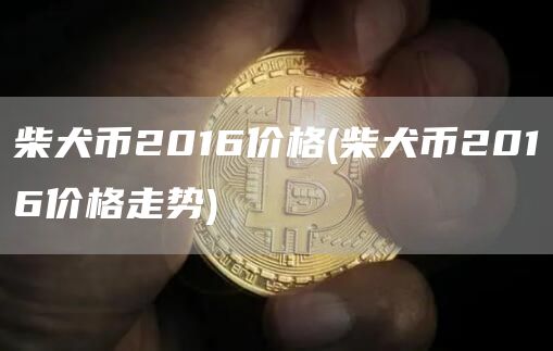 柴犬币2016价格 - 柴犬币2016价格走势